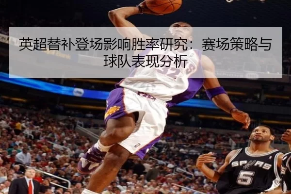 英超替补登场影响胜率研究:赛场策略与球队表现分析